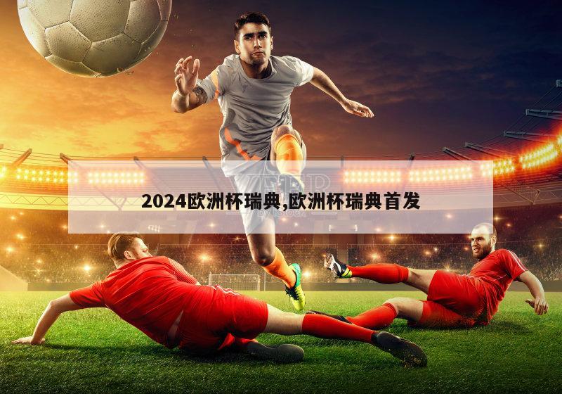 2024欧洲杯瑞典,欧洲杯瑞典首发