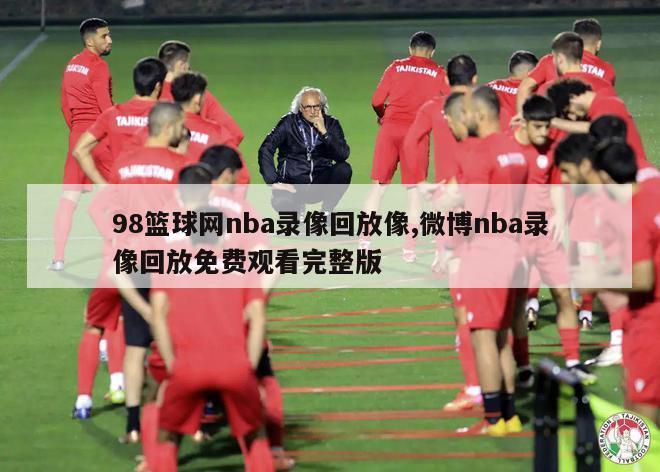 98篮球网nba录像回放像,微博nba录像回放免费观看完整版