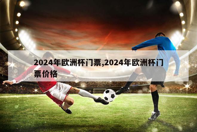 2024年欧洲杯门票,2024年欧洲杯门票价格