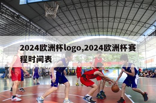 2024欧洲杯logo,2024欧洲杯赛程时间表