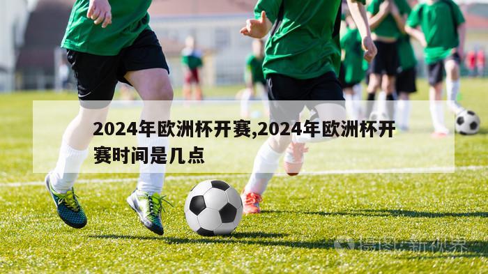 2024年欧洲杯开赛,2024年欧洲杯开赛时间是几点