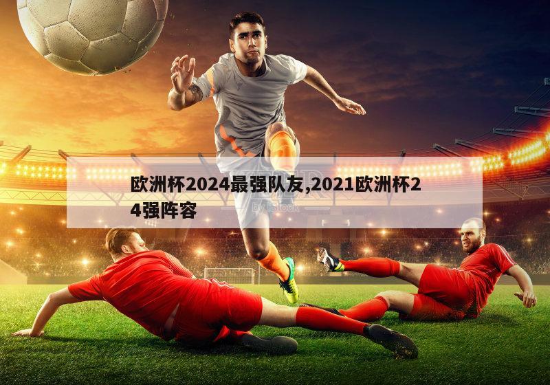 欧洲杯2024最强队友,2021欧洲杯24强阵容