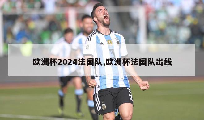 欧洲杯2024法国队,欧洲杯法国队出线