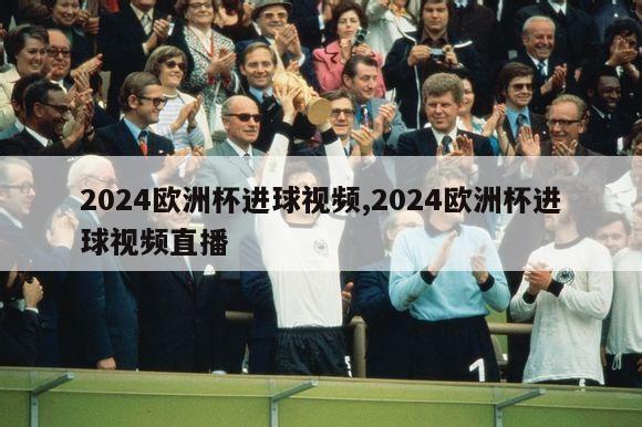 2024欧洲杯进球视频,2024欧洲杯进球视频直播