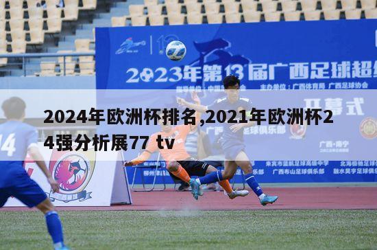 2024年欧洲杯排名,2021年欧洲杯24强分析展77 tv