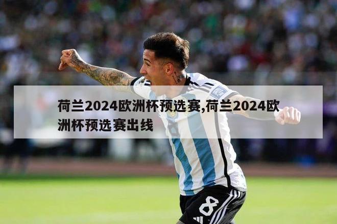 荷兰2024欧洲杯预选赛,荷兰2024欧洲杯预选赛出线