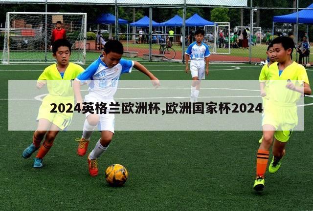 2024英格兰欧洲杯,欧洲国家杯2024