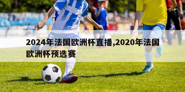 2024年法国欧洲杯直播,2020年法国欧洲杯预选赛