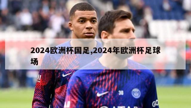 2024欧洲杯国足,2024年欧洲杯足球场