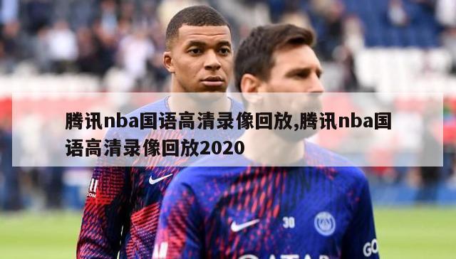 腾讯nba国语高清录像回放,腾讯nba国语高清录像回放2020