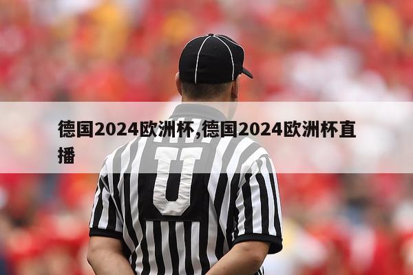 德国2024欧洲杯,德国2024欧洲杯直播