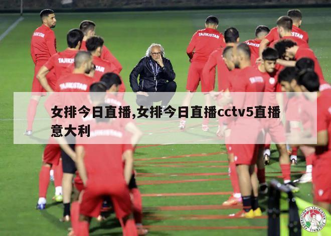 女排今日直播,女排今日直播cctv5直播意大利