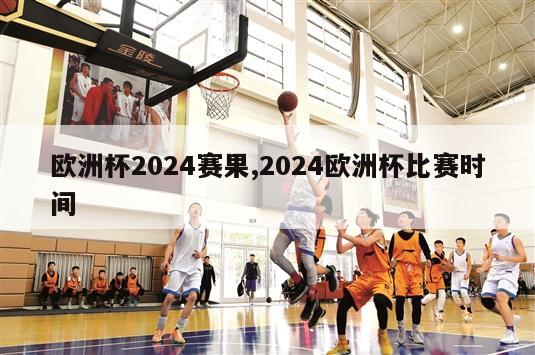 欧洲杯2024赛果,2024欧洲杯比赛时间