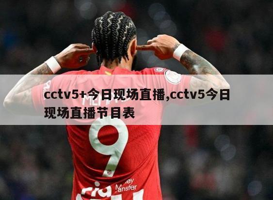 cctv5+今日现场直播,cctv5今日现场直播节目表