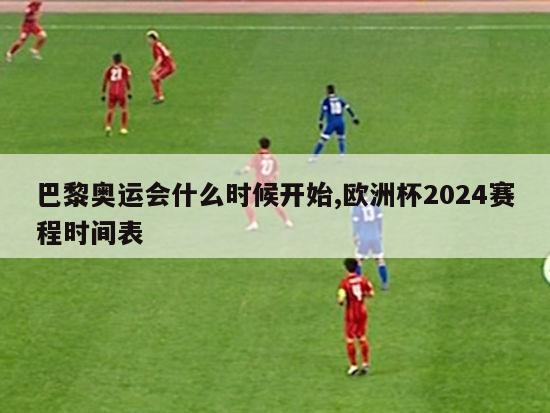 巴黎奥运会什么时候开始,欧洲杯2024赛程时间表