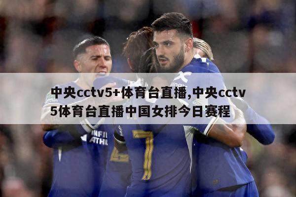 中央cctv5+体育台直播,中央cctv5体育台直播中国女排今日赛程