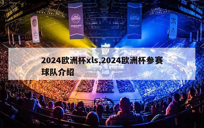 2024欧洲杯xls,2024欧洲杯参赛球队介绍