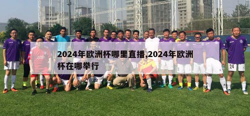 2024年欧洲杯哪里直播,2024年欧洲杯在哪举行