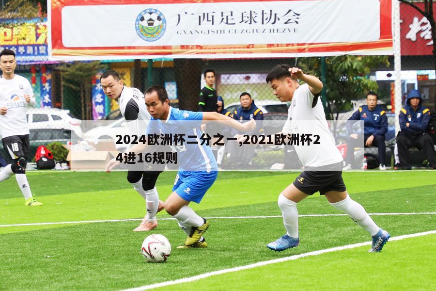 2024欧洲杯二分之一,2021欧洲杯24进16规则