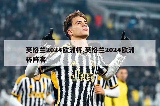 英格兰2024欧洲杯,英格兰2024欧洲杯阵容