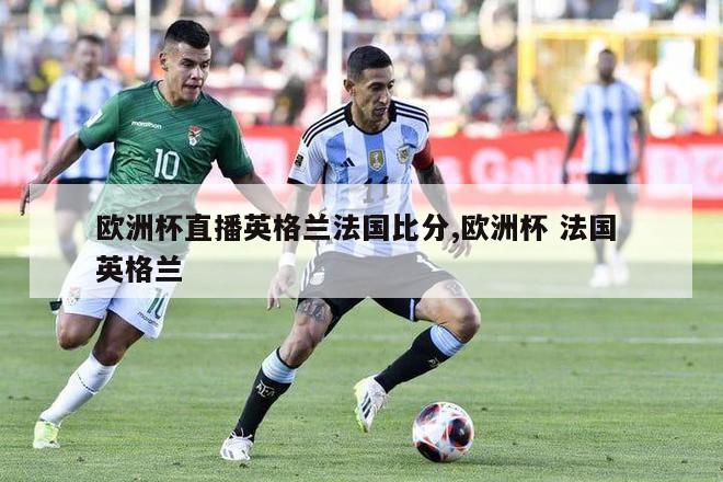 欧洲杯直播英格兰法国比分,欧洲杯 法国 英格兰