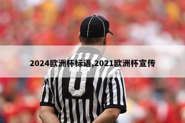 2024欧洲杯标语,2021欧洲杯宣传