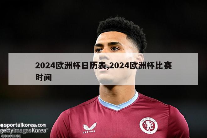 2024欧洲杯日历表,2024欧洲杯比赛时间