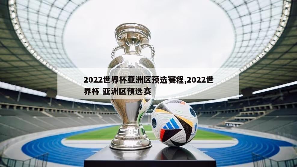 2022世界杯亚洲区预选赛程,2022世界杯 亚洲区预选赛