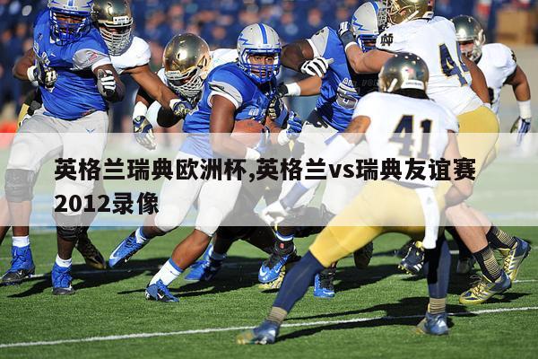 英格兰瑞典欧洲杯,英格兰vs瑞典友谊赛 2012录像