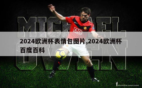 2024欧洲杯表情包图片,2024欧洲杯百度百科