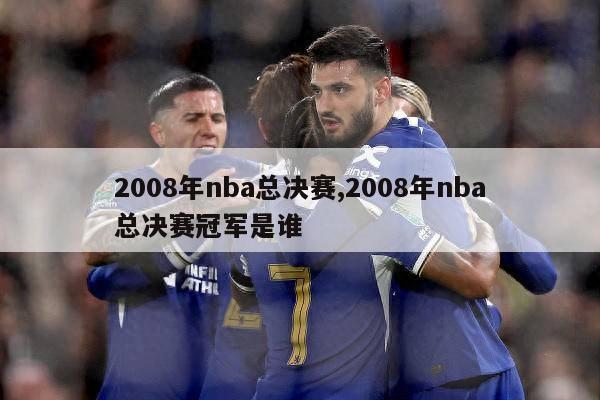 2008年nba总决赛,2008年nba总决赛冠军是谁