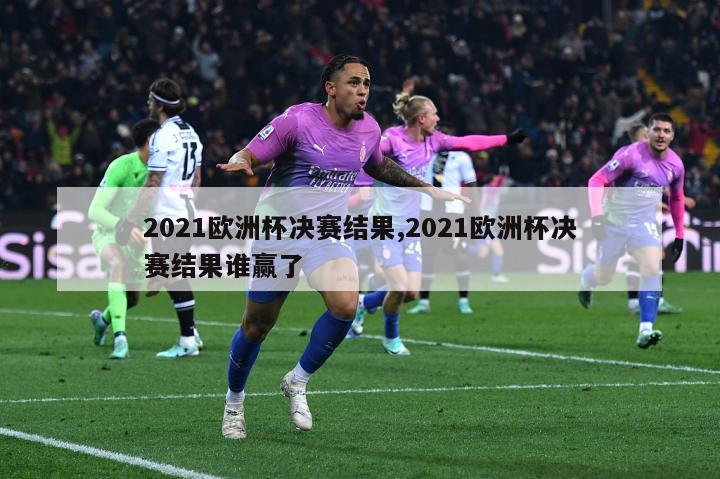 2021欧洲杯决赛结果,2021欧洲杯决赛结果谁赢了