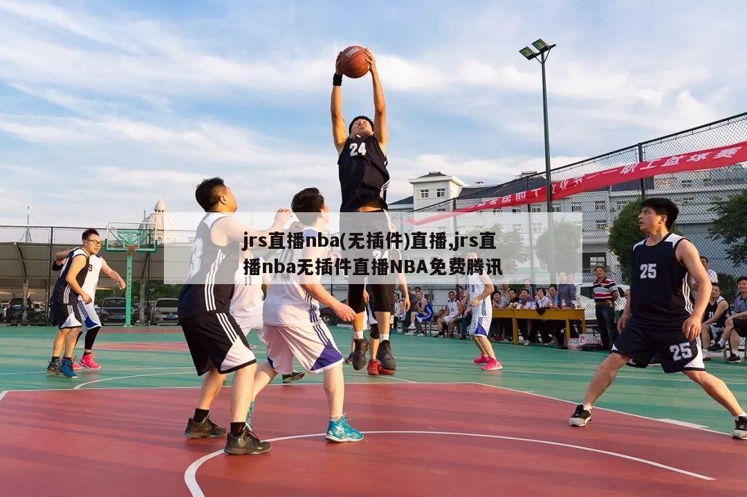 jrs直播nba(无插件)直播,jrs直播nba无插件直播NBA免费腾讯