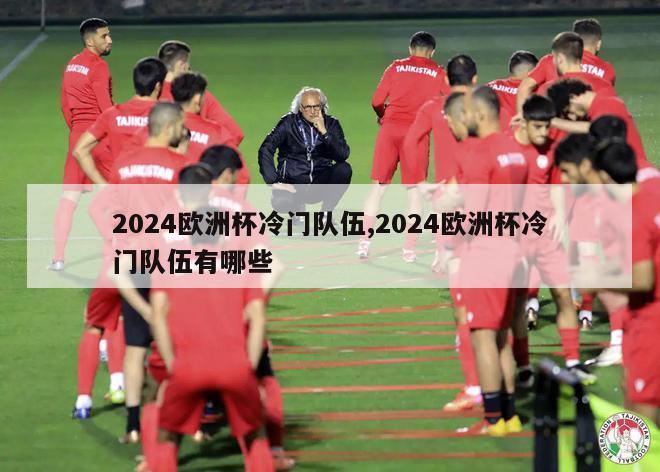 2024欧洲杯冷门队伍,2024欧洲杯冷门队伍有哪些