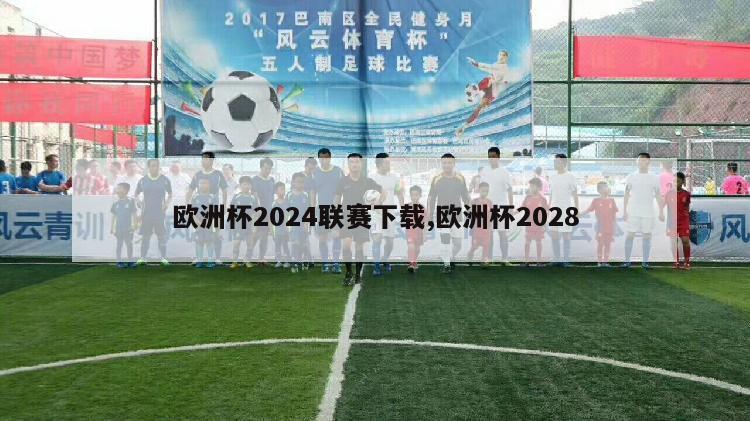 欧洲杯2024联赛下载,欧洲杯2028