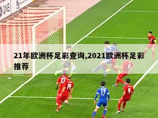 21年欧洲杯足彩查询,2021欧洲杯足彩推荐