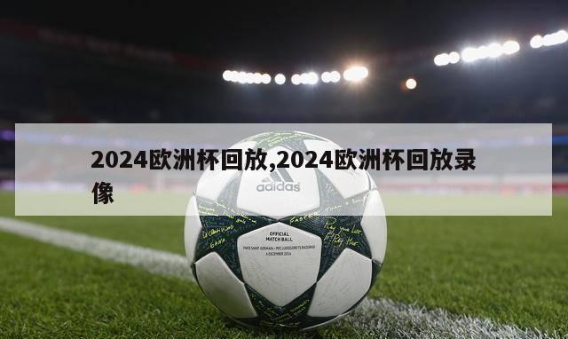 2024欧洲杯回放,2024欧洲杯回放录像