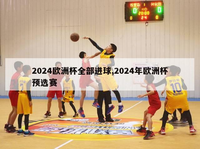 2024欧洲杯全部进球,2024年欧洲杯预选赛