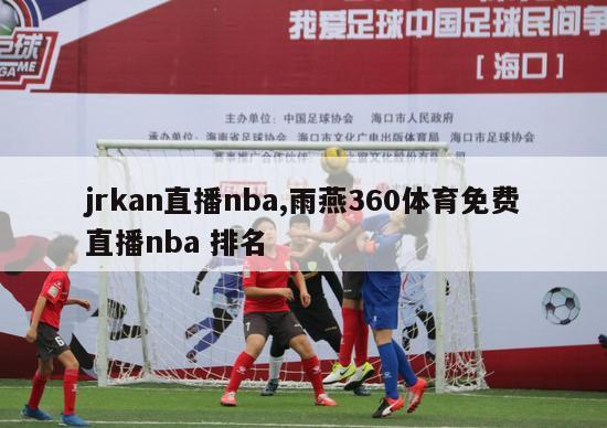 jrkan直播nba,雨燕360体育免费直播nba 排名